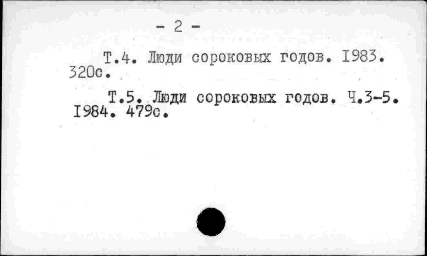 ﻿- 2 -
Т.4. Люди сороковых годов. 1983. 320с. .
Т.5. Люди сороковых годов. 4.3-5. 1984. 479с.